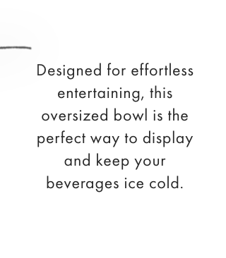 Designed for effortless entertaining, this oversized bowl is the perfect way to display and keep your beverages ice cold.