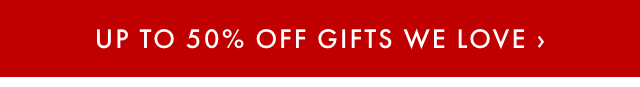 UP TO 50% OFF GIFTS WE LOVE ›