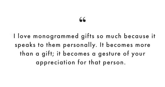 I love monogrammed gifts so much because it speaks to them personally. It becomes more than a gift; it becomes a gesture of your appreciation for that person.