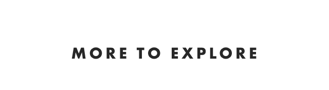 MORE TO EXPLORE