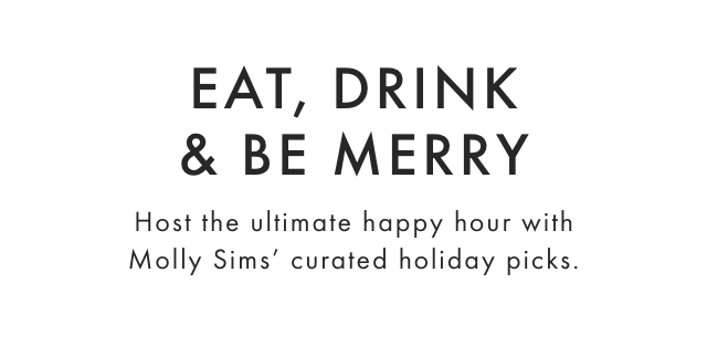 EAT, DRINK & BE MERRY - Host the ultimate happy hour with Molly Sims’ curated holiday picks.​