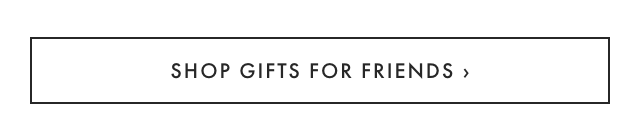 SHOP GIFTS FOR FRIENDS
