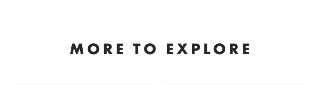 MORE TO EXPLORE
