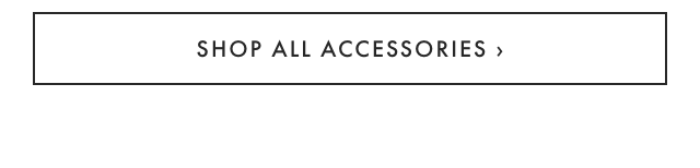 SHOP ALL ACCESSORIES