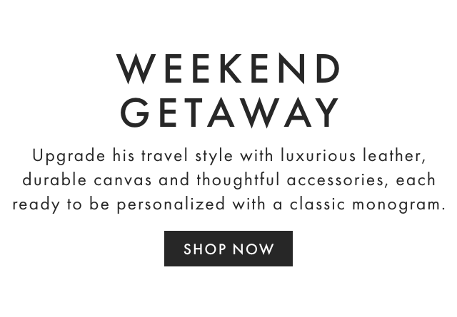 FIRST CLASS GIFTS - Upgrade his travel style with luxurious leather, durable canvas and thoughtful accessories, each ready to be personalized with a classic monogram. - SHOP NOW WEEKEND GETAWAY Upgrade his travel style with luxurious leather, durable canvas and thoughtful accessories, each ready to be personalized with a classic monogram. SHOP NOW 