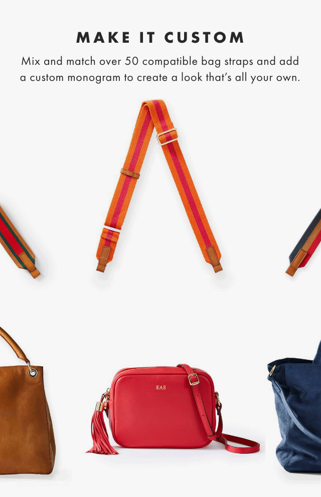 MAKE IT CUSTOM - Mix and match over 50 compatible bag straps and add a custom monogram to create a look that’s all your own.