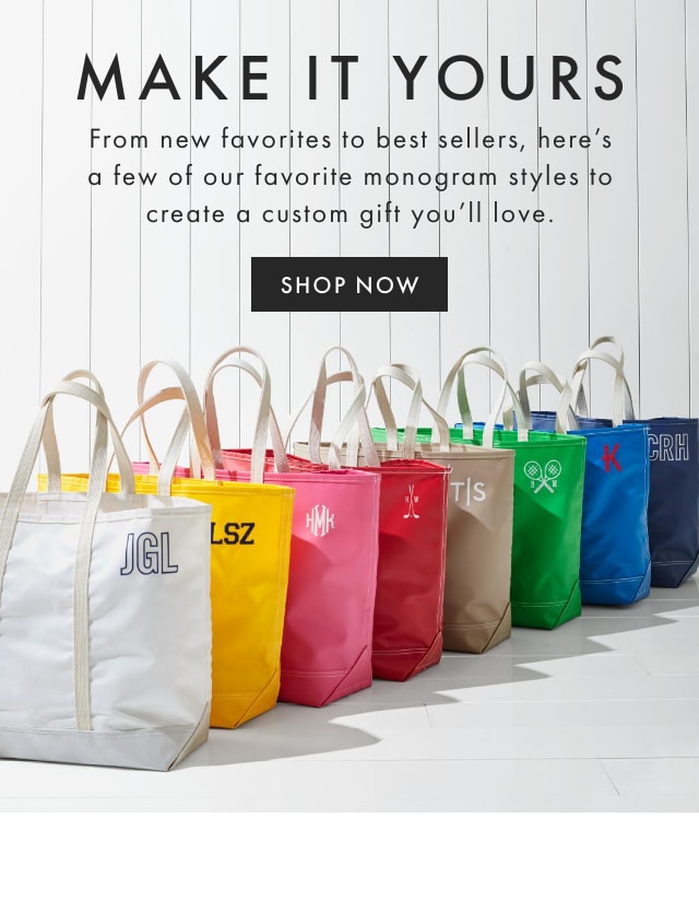 MAKE IT YOURS - From new favorites to best sellers, hereâ€™s a few of our favorite monogram styles to create a custom gift youâ€™ll love. - SHOP NOW