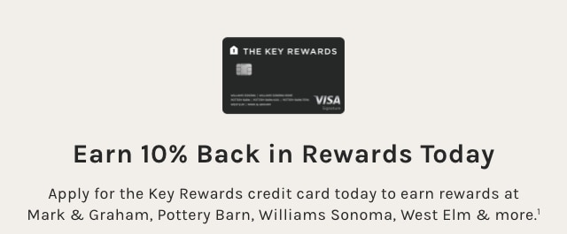0 THE KEY REWARDS Earn 10% Back in Rewards Today Apply for the Key Rewards credit card today to earn rewards at Mark Graham, Pottery Barn, Williams Sonoma, West ElIm more.' 