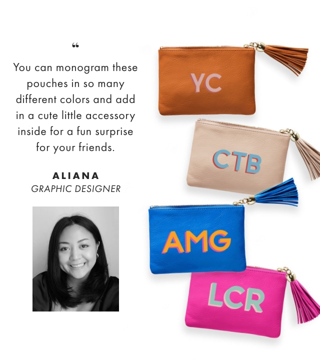 You can monogram these pouches in so many different colors and add in a cute little accessory inside for a fun surprise for your friends. - ALIANA, GRAPHIC DESIGNER  You can monogram these pouches in so many different colors and add in a cute little accessory inside for a fun surprise for your friends. ALIANA GRAPHIC DESIGNER 