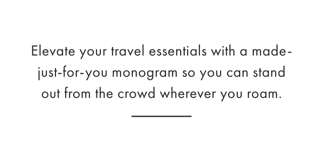 Elevate your travel essentials with a made-just-for-you monogram so you can stand out from the crowd wherever you roam.