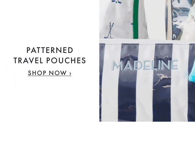 PATTERNED TRAVEL POUCHES - SHOP NOW &rsaquo;