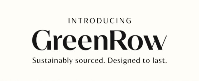 INTRODUCING GreenRow - Sustainably sourced. Designed to last.