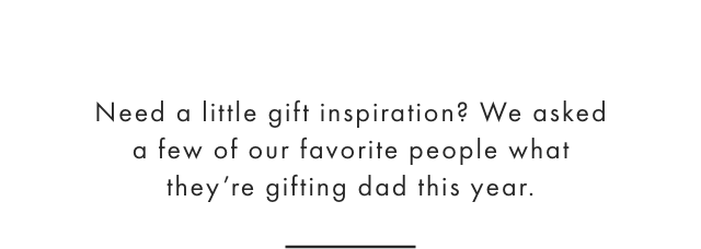 Need a little gift inspiration? We asked a few of our favorite people what theyre gifting dad this year.