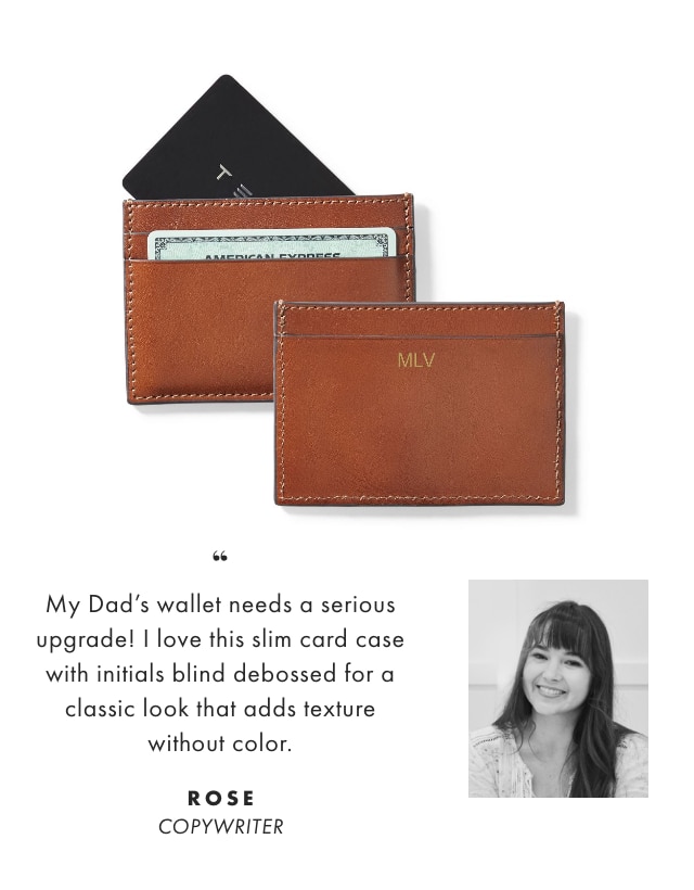 My Dads wallet needs a serious upgrade! I love this slim card case with initials blind debossed for a classic look that adds texture without color. - ROSE, COPYWRITER