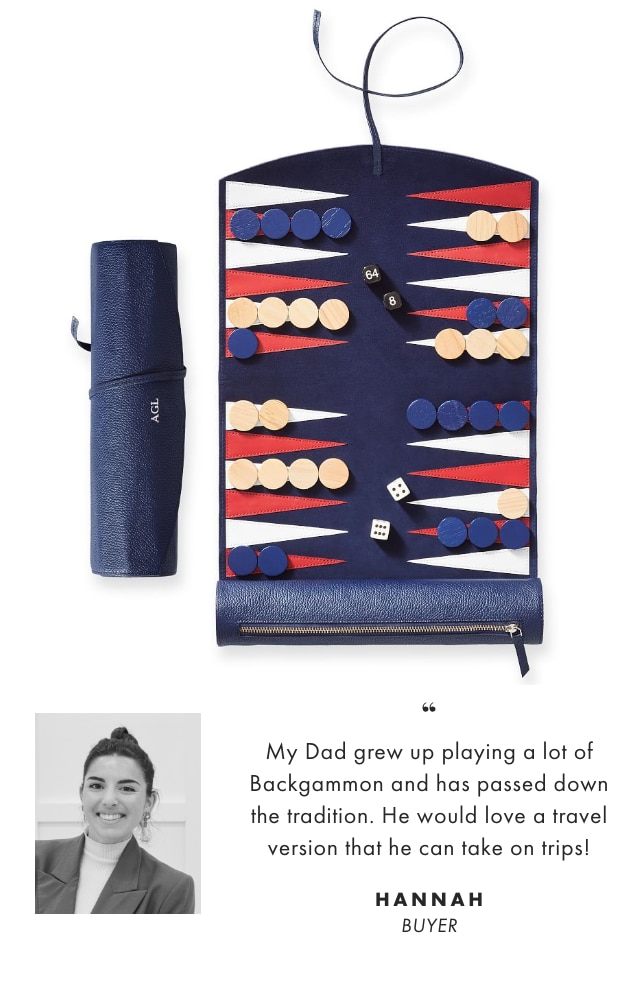 My Dad grew up playing a lot of Backgammon and has passed down the tradition. He would love a travel version that he can take on trips! - HANNAH, BUYER