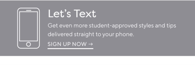 Let‘s Text - Get even more student-approved styles and tips delivered straight to your phone. - SIGN UP NOW →