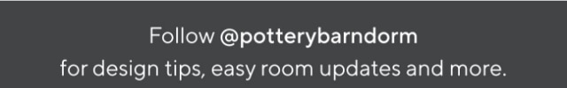Follow @potterybarndorm for design tips, easy room updates and more.