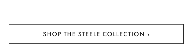 SHOP THE STEELE COLLECTION &rsaquo;