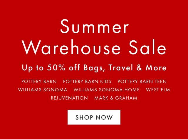 Summer Warehouse Sale - Up to 50% off Bags, Travel & More - POTTERY BARN - POTTERY BARN KIDS - POTTERY BARN TEEN - WILLIAMS SONOMA - WILLIAMS SONOMA HOME - WEST ELM - REJUVENATION - MARK & GRAHAM - SHOP NOW