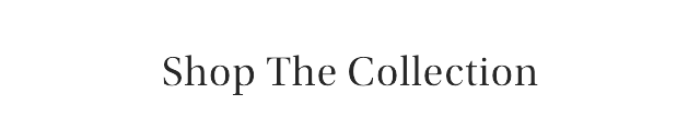 SHOP THE COLLECTION