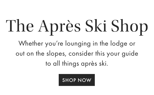 The Après Ski Shop - Whether you're lounging in the lodge or out on the slopes, consider this your guide to all things après ski. - SHOP NOW