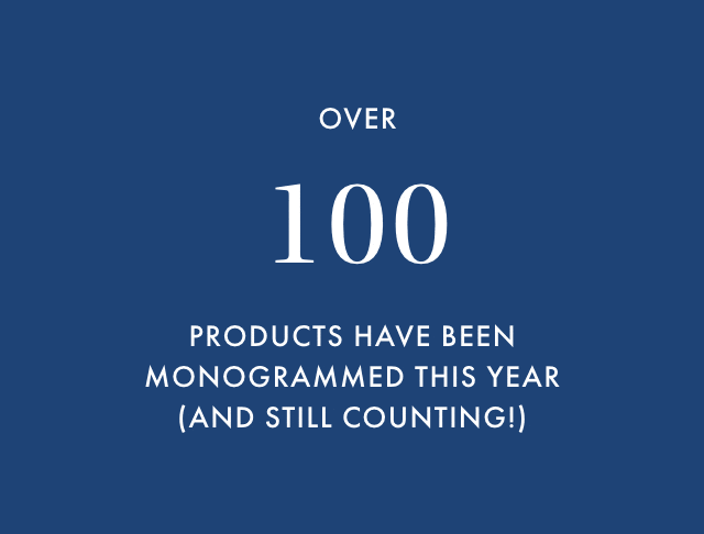 OVER 255,000 PRODUCTS HAVE BEEN MONOGRAMMED THIS YEAR (AND STILL COUNTING!)