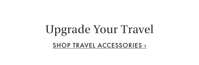 Upgrade Your Travel - SHOP TRAVEL ACCESSORIES ›