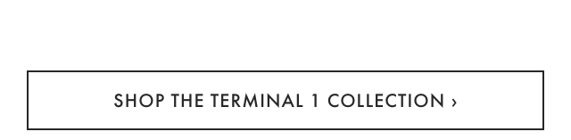 SHOP THE TERMINAL 1 COLLECTION ›