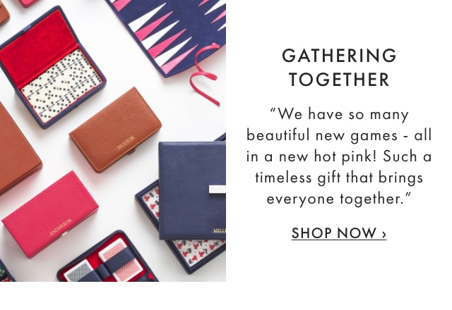 GATHERING TOGETHER - "We have so many beautiful new games - all in a new hot pink! Such a timeless gift that brings everyone together." - SHOP NOW ›