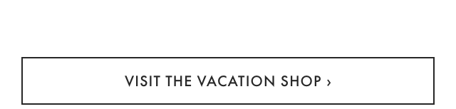 VISIT THE VACATION SHOP ›