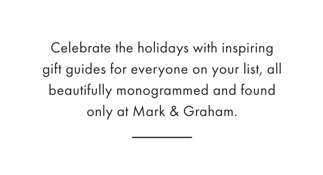 Celebrate the holidays with inspiring gift guides for everyone on your list, all beautifully monogrammed and found only at Mark & Graham.