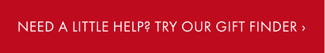 NEED A LITTLE HELP? TRY OUR GIFT FINDER ›