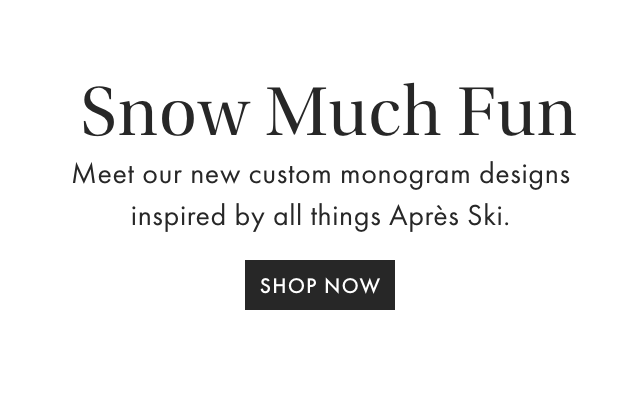 Snow Much Fun - Meet our new custom monogram designs inspired by all things Après Ski. - SHOP NOW