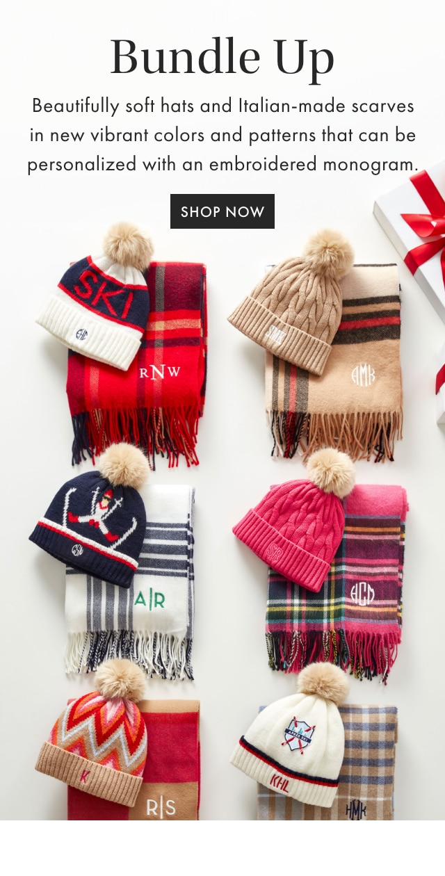Bundle Up - Beautifully soft hats and Italian-made scarves in new vibrant colors and patterns that can be personalized with an embroidered monogram. - SHOP NOW