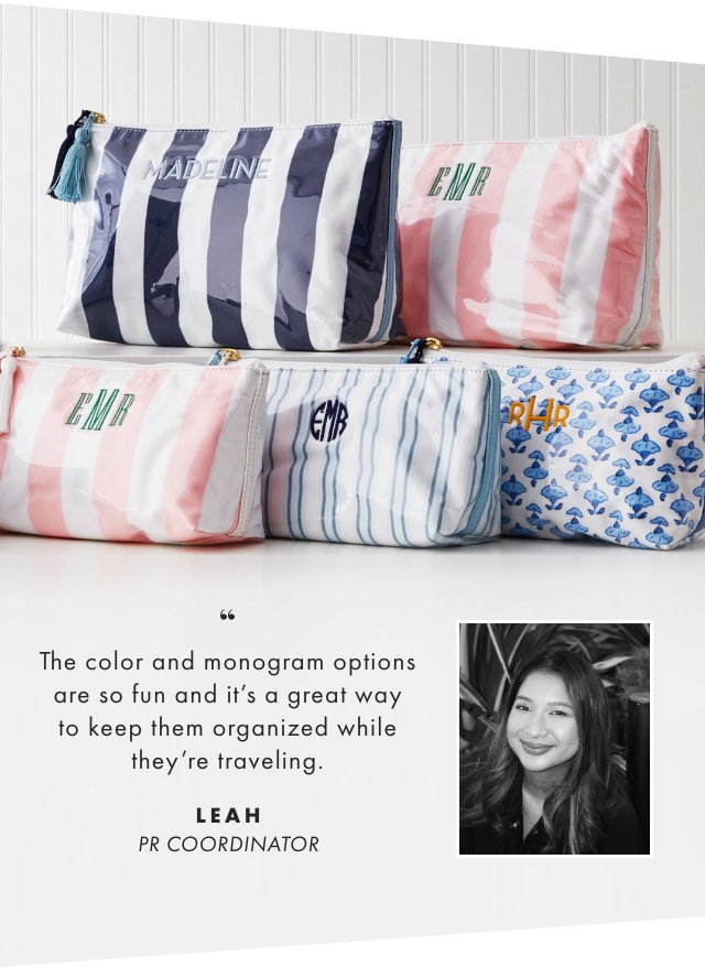 The color and monogram options are so fun and it’s a great way to keep them organized while they’re traveling. - LEAH, PR COORDINATOR