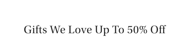 Gifts We Love Up To 50% Off