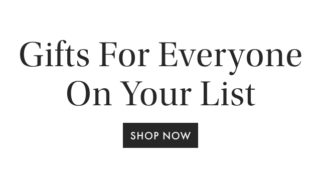 Gifts For Everyone On Your List - SHOP NOW