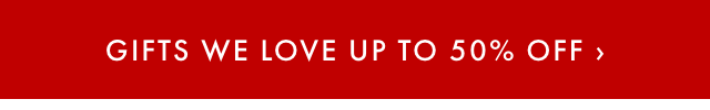 GIFTS WE LOVE UP TO 50% OFF ›