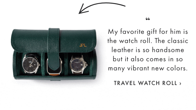 My favorite gift for him is the watch roll. The classic leather is so handsome but it also comes in so many vibrant new colors. - TRAVEL WATCH ROLL ›