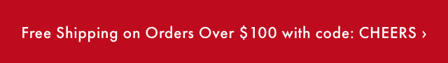 Free Shipping on Orders Over $100 with code: CHEERS ›