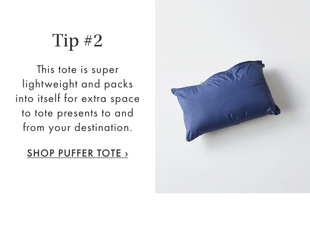 Tip #2 - This tote is super lightweight and packs into itself for extra space to tote presents to and from your destination. - SHOP PUFFER TOTE ›