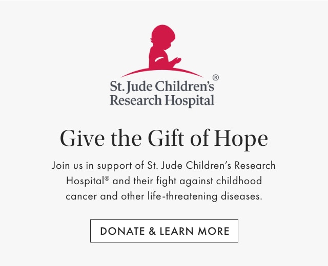 Give the Gift of Hope - Join us in support of St. Jude Children's Research Hospital® and their fight against childhood cancer and other life-threatening diseases. - DONATE & LEARN MORE
