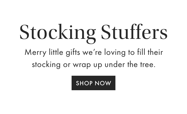 Stocking Stuffers - Merry little gifts we’re loving to fill their stocking or wrap up under the tree. - SHOP NOW