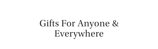 Gifts For Anyone & Everywhere