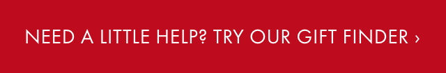 NEED A LITTLE HELP? TRY OUR GIFT FINDER ›