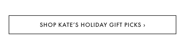 SHOP KATE’S HOLIDAY GIFT PICKS ›