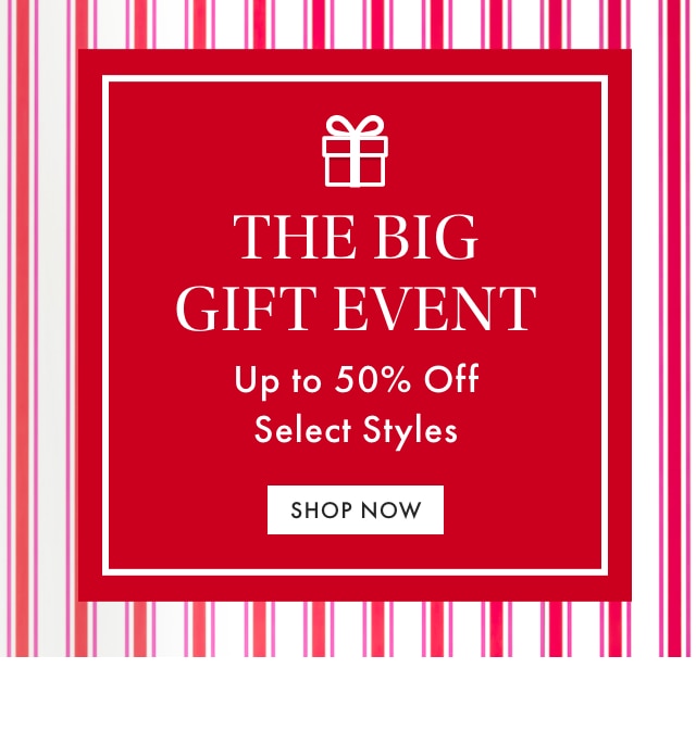 THE BIG GIFT EVENT - Up to 50% Off Select Styles - SHOP NOW