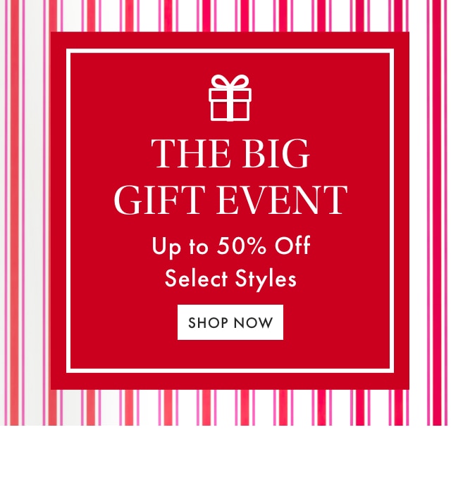 THE BIG GIFT EVENT - Up to 50% Off Select Styles - SHOP NOW