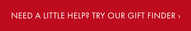 NEED A LITTLE HELP? TRY OUR GIFT FINDER ›