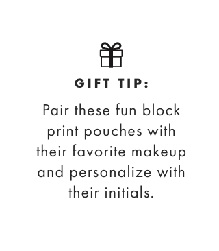GIFT TIP: Pair these fun block print pouches with their favorite makeup and personalize with their initials.